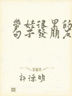 带娃很累的幽默句子发朋友圈