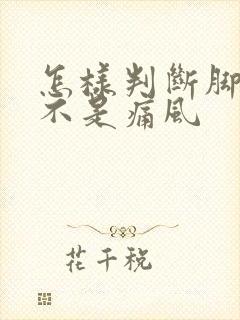 怎样判断脚疼是不是痛风