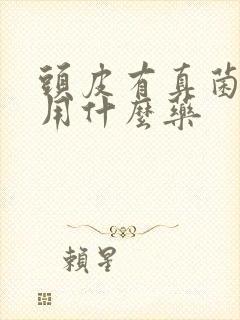 头皮有真菌感染用什么药