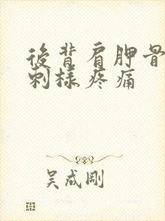 后背肩胛骨处针刺样疼痛