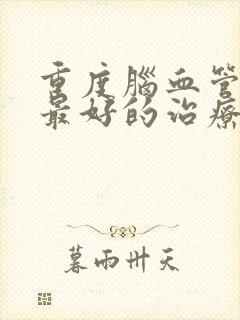 重度脑血管狭窄最好的治疗方法