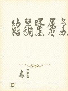 幼儿眼屎多又黄粘稠怎么办