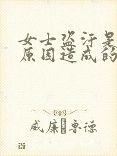 女士盗汗是什么原因造成的该怎么治疗