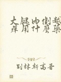 大腿内侧越抓越痒用什么药膏