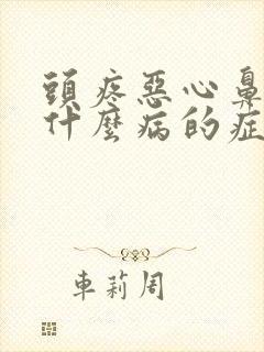 头疼恶心鼻塞是什么病的症状