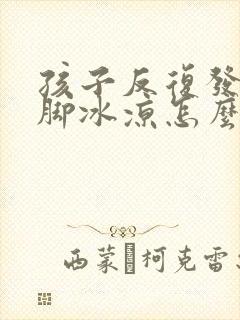 孩子反复发烧手脚冰凉怎么回事