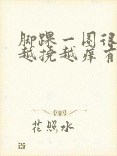 脚踝一圈很痒,越挠越痒有小疙瘩还红