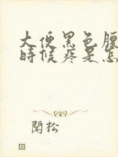 大便黑色腹部有时候疼是怎么回事