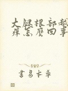 大腿根部越抓越痒怎么回事