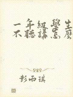 一年级学生上课不听讲怎么办