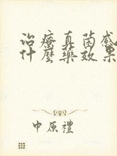 治疗真菌感染用什么药效果好