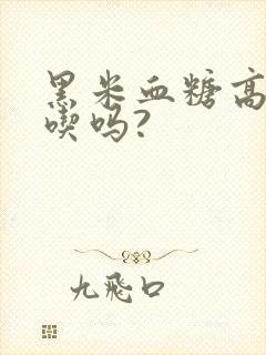 黑米血糖高可以吃吗?