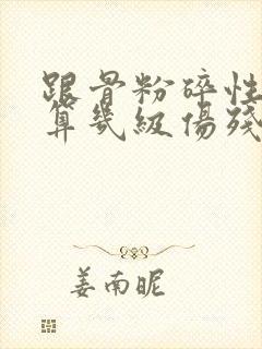 跟骨粉碎性骨折算几级伤残