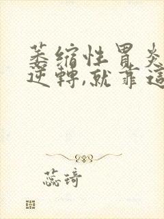 萎缩性胃炎想要逆转,就靠这4步