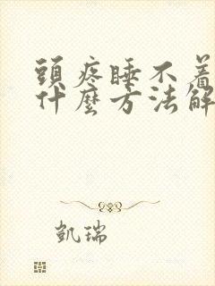 头疼睡不着觉有什么方法解决