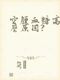 空腹血糖高是什么原因?