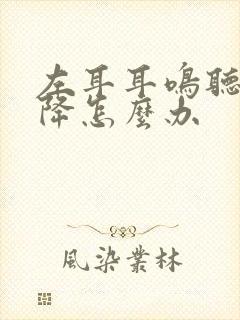 左耳耳鸣听力下降怎么办