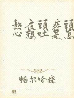 熬夜头疼头晕恶心想吐是怎么回事