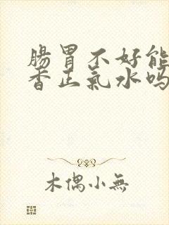 肠胃不好能喝藿香正气水吗