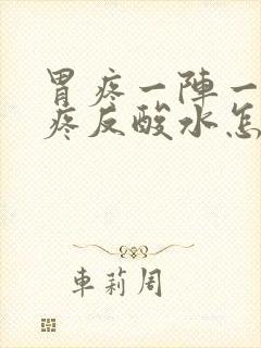 胃疼一阵一阵的疼反酸水怎么回事