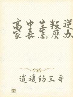 高中生叛逆厌学家长怎么办好