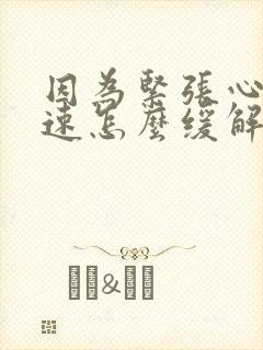 因为紧张心跳加速怎么缓解