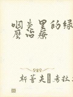 咽炎里的绿泡怎么治疗