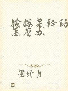 脸总是干的起皮怎么办