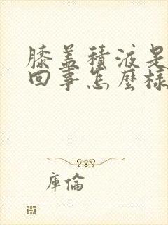 膝盖积液是怎么回事怎么样治疗