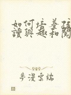 如何培养孩子阅读兴趣和阅读能力