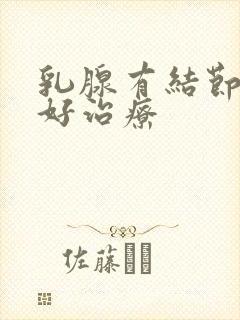 乳腺有结节好不好治疗