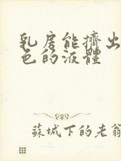 乳房能挤出乳白色的液体