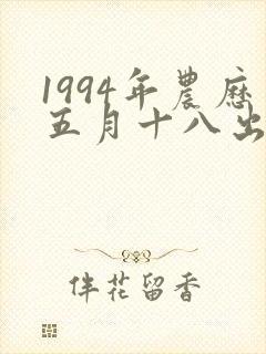 1994年农历五月十八出生的人什么命