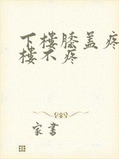 下楼膝盖疼,上楼不疼