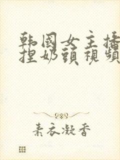 韩国女主播色诱捏奶头视频