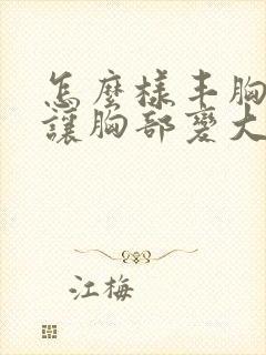 怎么样丰胸可以让胸部变大