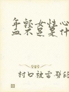 年轻女性心脏供血不足是什么原因引起的封面