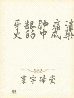 牙龈肿痛消炎去火的中成药有哪些