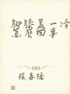 脚膝盖一冷就疼怎么回事