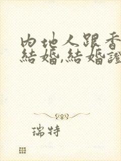 内地人跟香港人结婚,结婚证怎么办