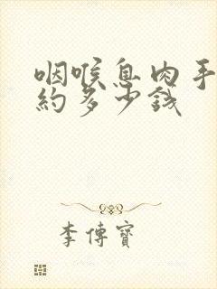 咽喉息肉手术大约多少钱