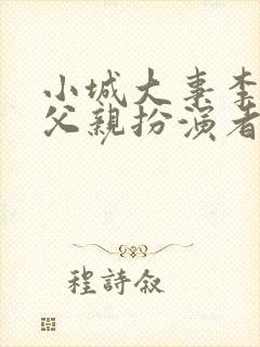 小城大事李秋萍父亲扮演者