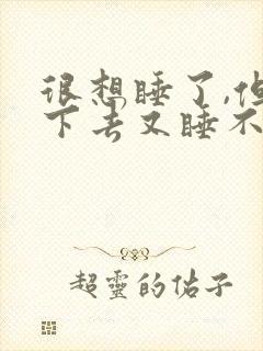 很想睡了,但睡下去又睡不着,这是怎回事