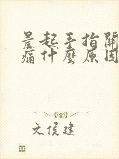 晨起手指关节疼痛什么原因引起的