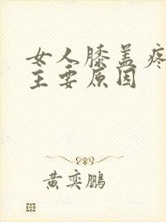 女人膝盖疼痛的主要原因