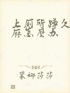 上厕所蹲久了脚麻怎么办