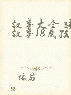 故事大全 睡前故事18岁孩子