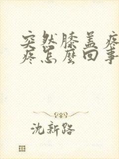 突然膝盖疼痛肿疼怎么回事