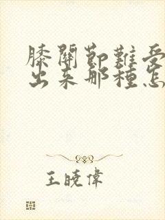 膝关节难受说不出来那种怎么办封面