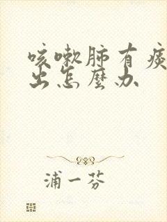 咳嗽肺有痰咳不出怎么办